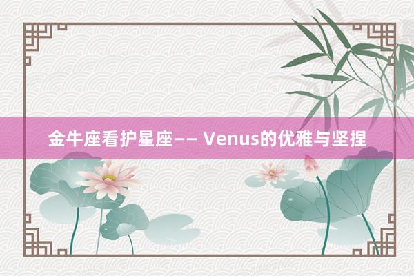 金牛座看护星座—— Venus的优雅与坚捏