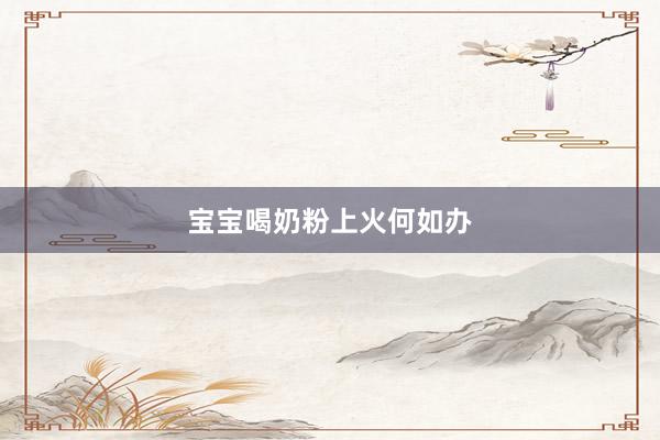 宝宝喝奶粉上火何如办
