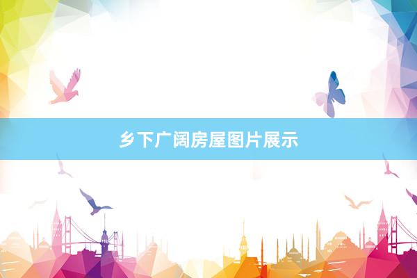 乡下广阔房屋图片展示