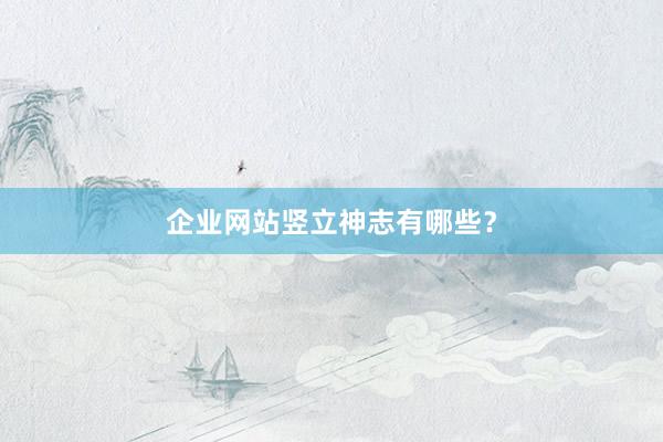 企业网站竖立神志有哪些？