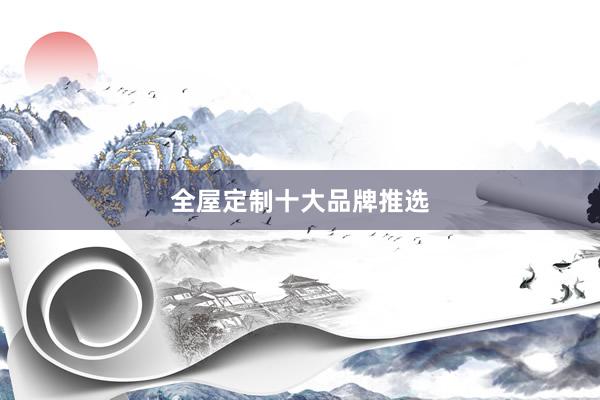 全屋定制十大品牌推选