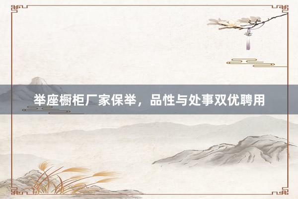 举座橱柜厂家保举，品性与处事双优聘用