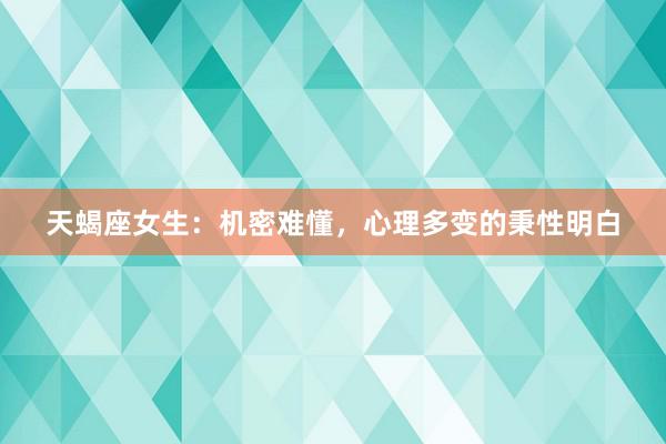 天蝎座女生：机密难懂，心理多变的秉性明白