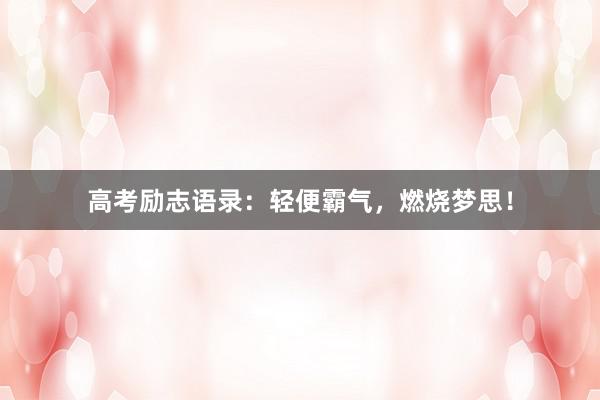 高考励志语录：轻便霸气，燃烧梦思！