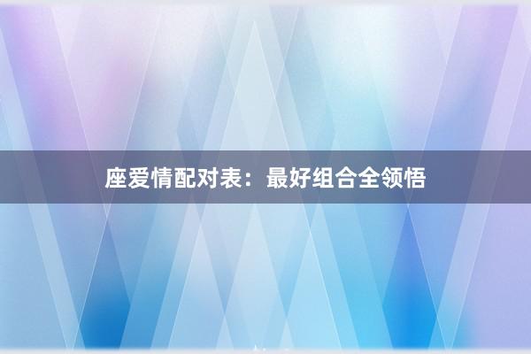 座爱情配对表：最好组合全领悟