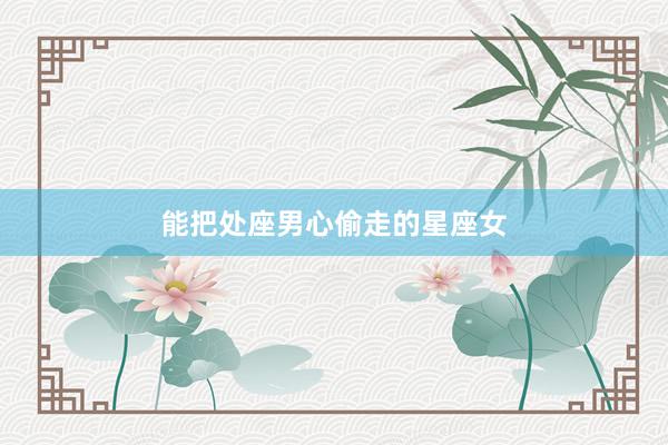 能把处座男心偷走的星座女
