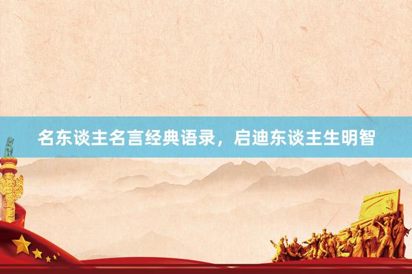 名东谈主名言经典语录，启迪东谈主生明智