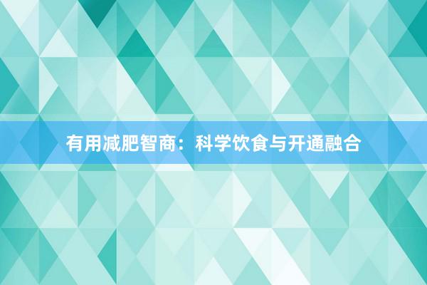 有用减肥智商：科学饮食与开通融合