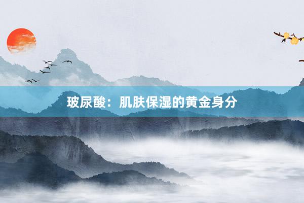 玻尿酸：肌肤保湿的黄金身分