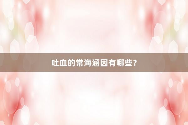 吐血的常海涵因有哪些？