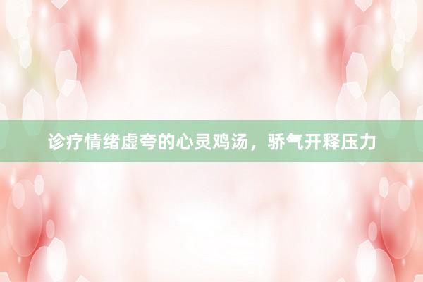 诊疗情绪虚夸的心灵鸡汤，骄气开释压力