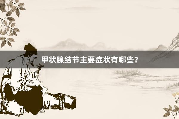 甲状腺结节主要症状有哪些？