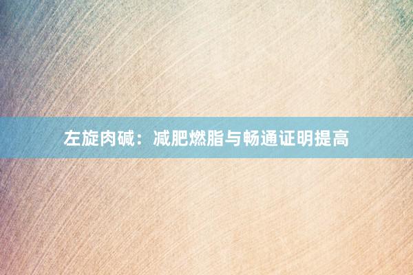 左旋肉碱：减肥燃脂与畅通证明提高