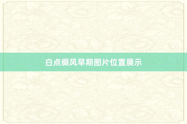 白点癫风早期图片位置展示